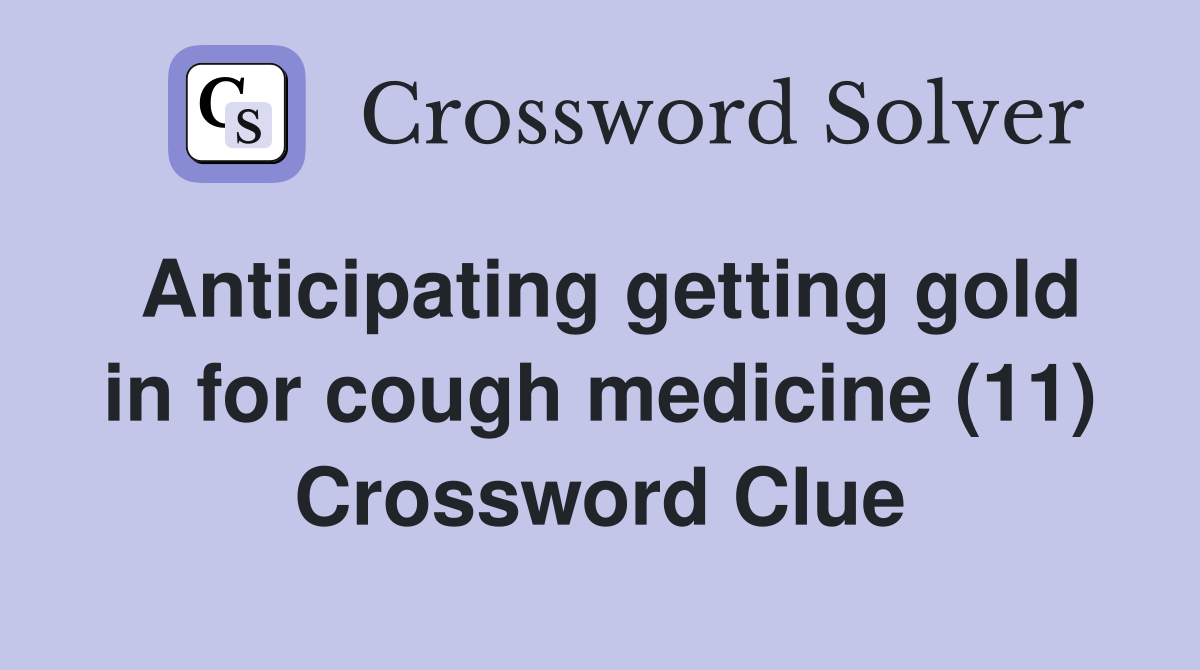 Anticipating getting gold in for cough medicine (11) Crossword Clue